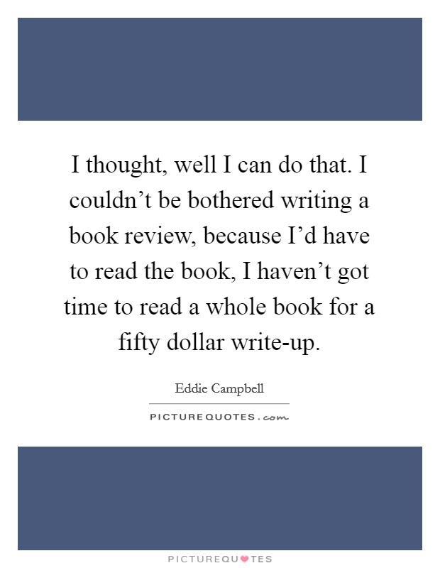 I thought, well I can do that. I couldn't be bothered writing a book review, because I'd have to read the book, I haven't got time to read a whole book for a fifty dollar write-up. Picture Quote #1