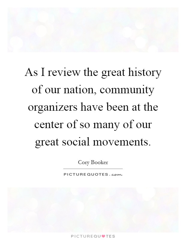 As I review the great history of our nation, community organizers have been at the center of so many of our great social movements. Picture Quote #1