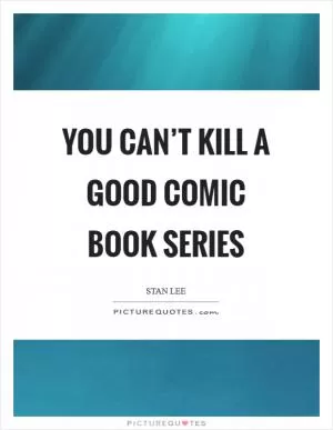You can’t kill a good comic book series Picture Quote #1