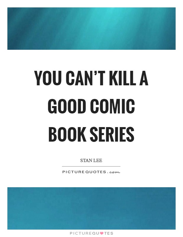You can't kill a good comic book series Picture Quote #1