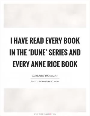 I have read every book in the ‘Dune’ series and every Anne Rice book Picture Quote #1