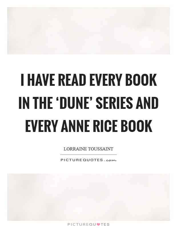 I have read every book in the ‘Dune' series and every Anne Rice book Picture Quote #1