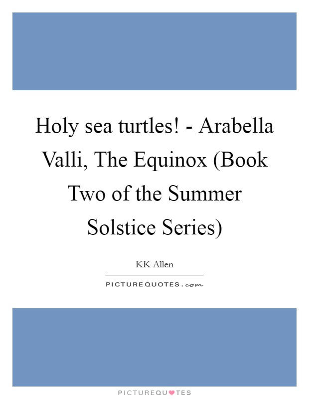 Holy sea turtles! - Arabella Valli, The Equinox (Book Two of the Summer Solstice Series) Picture Quote #1