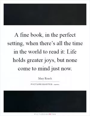 A fine book, in the perfect setting, when there’s all the time in the world to read it: Life holds greater joys, but none come to mind just now Picture Quote #1