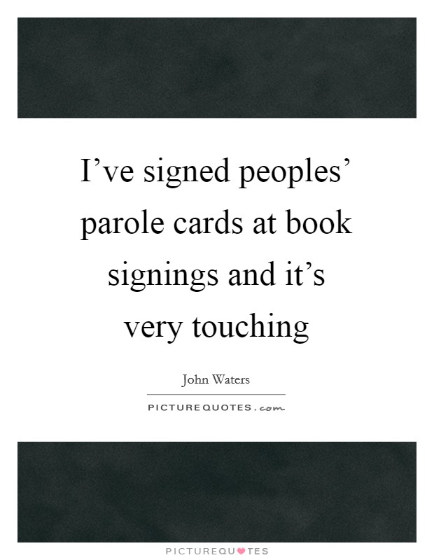 I've signed peoples' parole cards at book signings and it's very touching Picture Quote #1