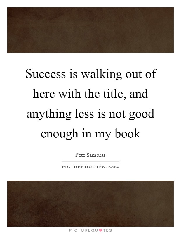 Success is walking out of here with the title, and anything less is not good enough in my book Picture Quote #1