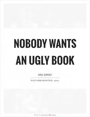 Nobody wants an ugly book Picture Quote #1
