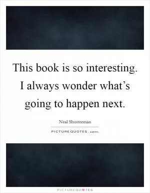 This book is so interesting. I always wonder what’s going to happen next Picture Quote #1