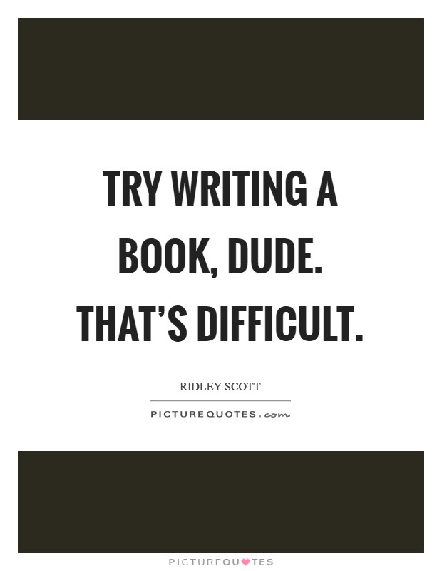 Try writing a book, dude. That's difficult. Picture Quote #1