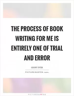 The process of book writing for me is entirely one of trial and error Picture Quote #1