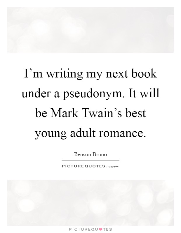 I'm writing my next book under a pseudonym. It will be Mark Twain's best young adult romance. Picture Quote #1