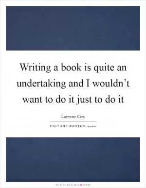 Writing a book is quite an undertaking and I wouldn’t want to do it just to do it Picture Quote #1