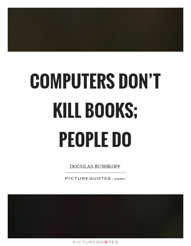 Computers don't kill books; people do Picture Quote #1