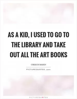 As a kid, I used to go to the library and take out all the art books Picture Quote #1