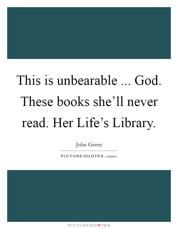 This is unbearable ... God. These books she'll never read. Her Life's Library. Picture Quote #1