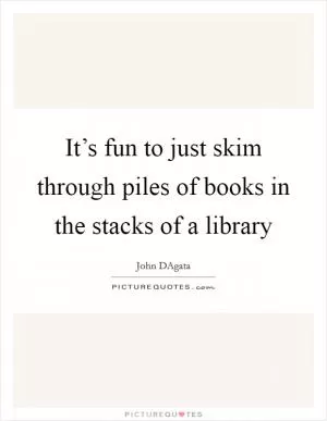 It’s fun to just skim through piles of books in the stacks of a library Picture Quote #1