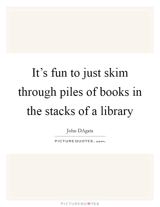 It's fun to just skim through piles of books in the stacks of a library Picture Quote #1