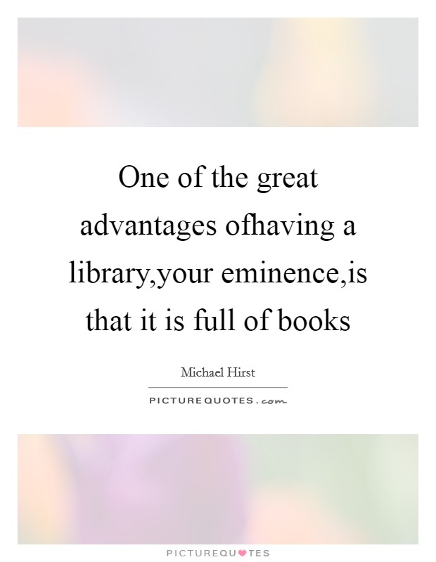 One of the great advantages ofhaving a library,your eminence,is that it is full of books Picture Quote #1