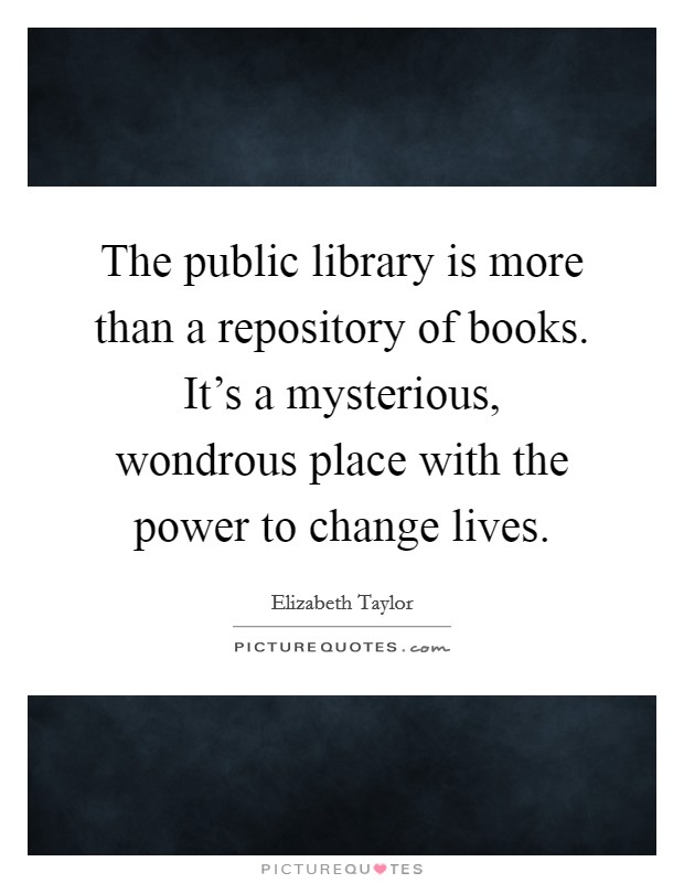 The public library is more than a repository of books. It's a mysterious, wondrous place with the power to change lives. Picture Quote #1