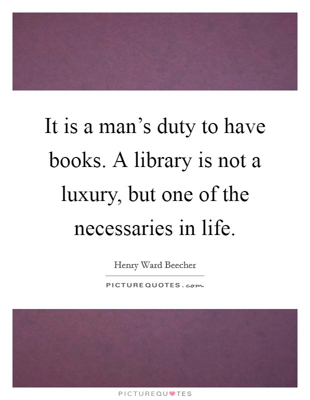 It is a man's duty to have books. A library is not a luxury, but one of the necessaries in life. Picture Quote #1
