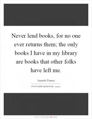 Never lend books, for no one ever returns them; the only books I have in my library are books that other folks have left me Picture Quote #1