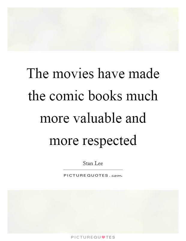 The movies have made the comic books much more valuable and more respected Picture Quote #1