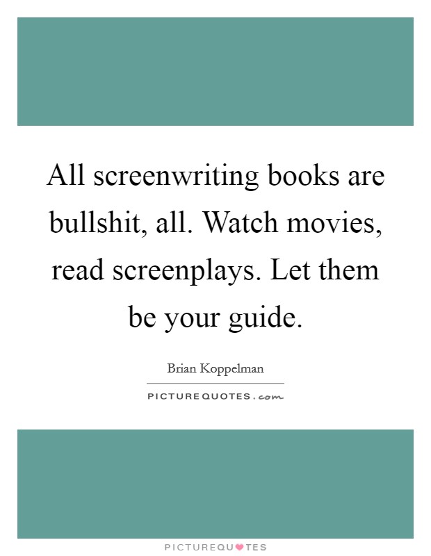 All screenwriting books are bullshit, all. Watch movies, read screenplays. Let them be your guide. Picture Quote #1