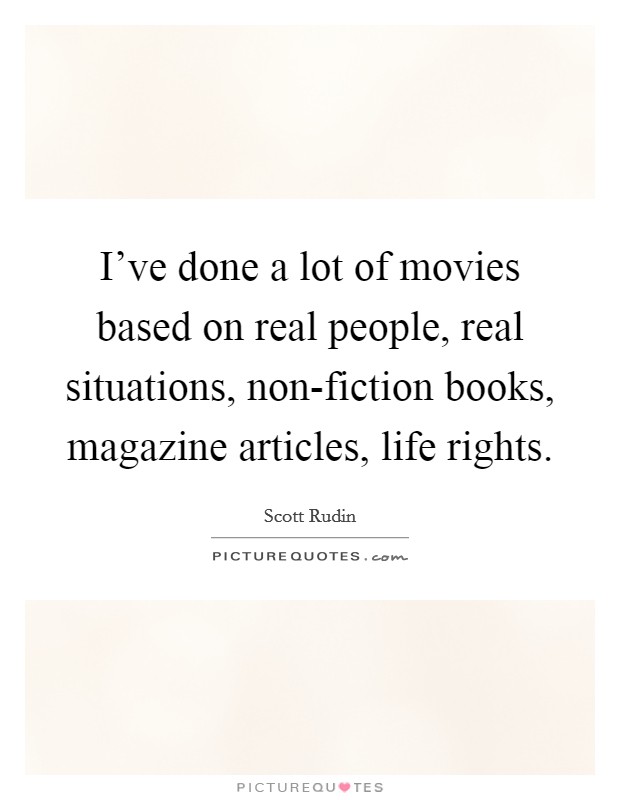 I've done a lot of movies based on real people, real situations, non-fiction books, magazine articles, life rights. Picture Quote #1