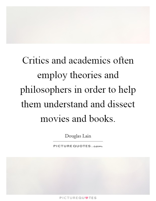 Critics and academics often employ theories and philosophers in order to help them understand and dissect movies and books. Picture Quote #1