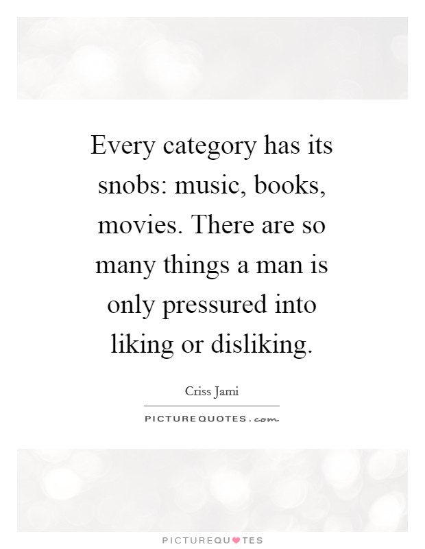 Every category has its snobs: music, books, movies. There are so many things a man is only pressured into liking or disliking. Picture Quote #1