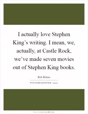 I actually love Stephen King’s writing. I mean, we, actually, at Castle Rock, we’ve made seven movies out of Stephen King books Picture Quote #1