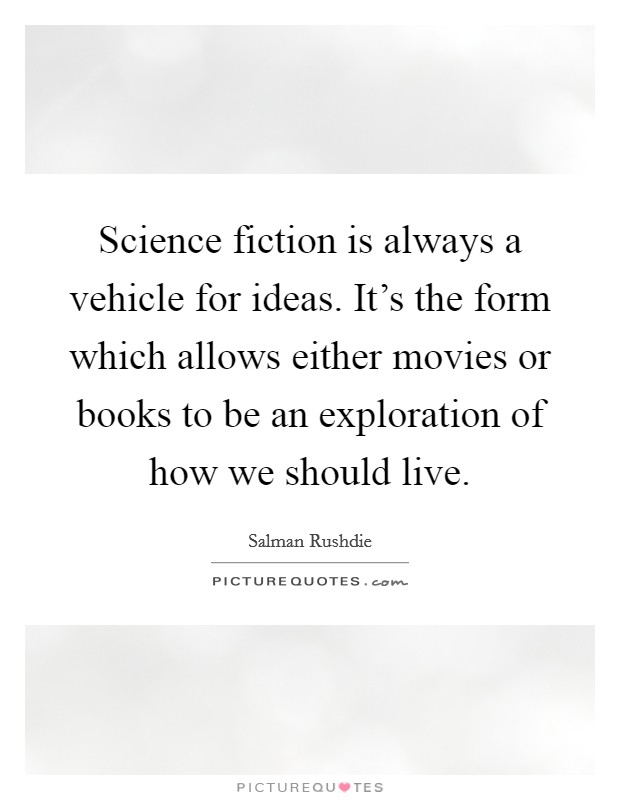 Science fiction is always a vehicle for ideas. It's the form which allows either movies or books to be an exploration of how we should live. Picture Quote #1