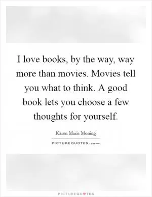 I love books, by the way, way more than movies. Movies tell you what to think. A good book lets you choose a few thoughts for yourself Picture Quote #1