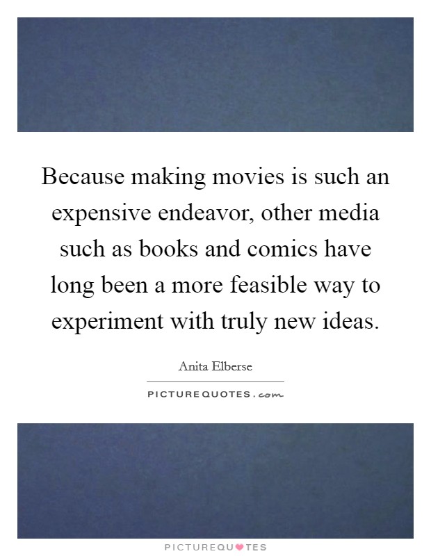 Because making movies is such an expensive endeavor, other media such as books and comics have long been a more feasible way to experiment with truly new ideas. Picture Quote #1