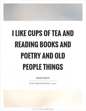 I like cups of tea and reading books and poetry and old people things Picture Quote #1
