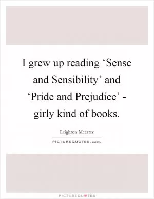 I grew up reading ‘Sense and Sensibility’ and ‘Pride and Prejudice’ - girly kind of books Picture Quote #1