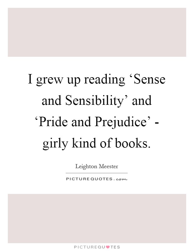 I grew up reading ‘Sense and Sensibility' and ‘Pride and Prejudice' - girly kind of books. Picture Quote #1