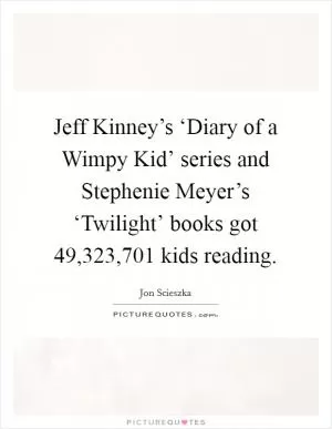 Jeff Kinney’s ‘Diary of a Wimpy Kid’ series and Stephenie Meyer’s ‘Twilight’ books got 49,323,701 kids reading Picture Quote #1