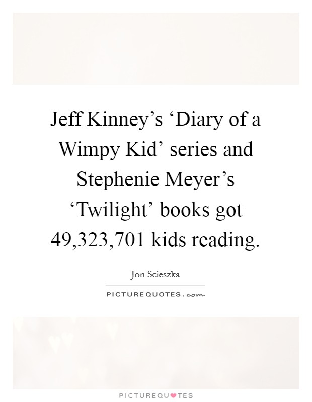 Jeff Kinney's ‘Diary of a Wimpy Kid' series and Stephenie Meyer's ‘Twilight' books got 49,323,701 kids reading. Picture Quote #1