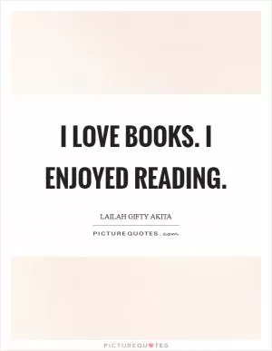 I love books. I enjoyed reading Picture Quote #1