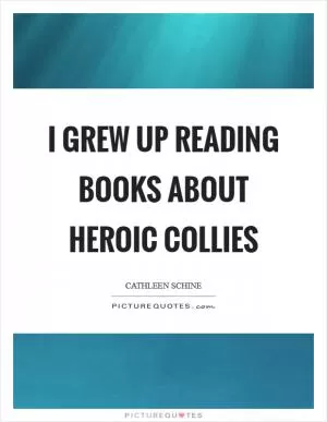 I grew up reading books about heroic collies Picture Quote #1