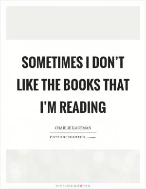 Sometimes I don’t like the books that I’m reading Picture Quote #1