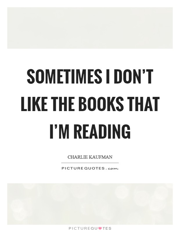 Sometimes I don't like the books that I'm reading Picture Quote #1