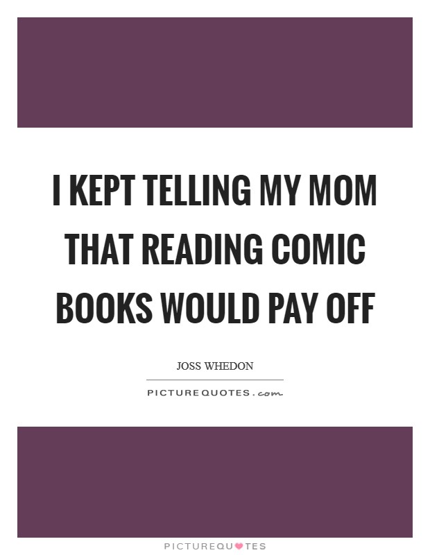 I kept telling my mom that reading comic books would pay off Picture Quote #1