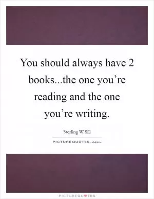 You should always have 2 books...the one you’re reading and the one you’re writing Picture Quote #1
