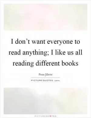 I don’t want everyone to read anything; I like us all reading different books Picture Quote #1