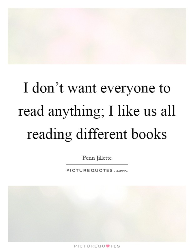 I don't want everyone to read anything; I like us all reading different books Picture Quote #1