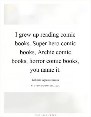 I grew up reading comic books. Super hero comic books, Archie comic books, horror comic books, you name it Picture Quote #1