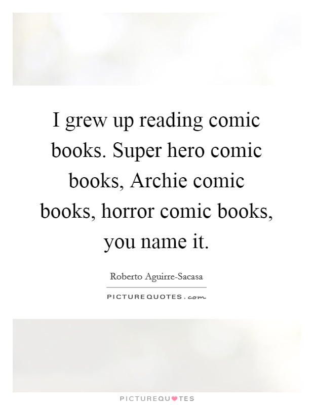 I grew up reading comic books. Super hero comic books, Archie comic books, horror comic books, you name it. Picture Quote #1