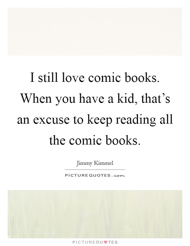 I still love comic books. When you have a kid, that's an excuse to keep reading all the comic books. Picture Quote #1